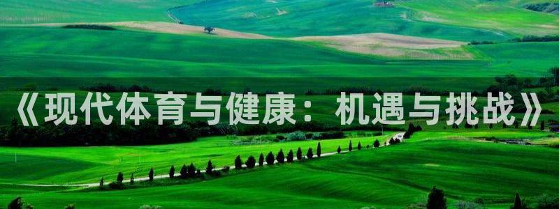 3377体育官网下载是干嘛的公司:《现代体育与健康:机遇与挑