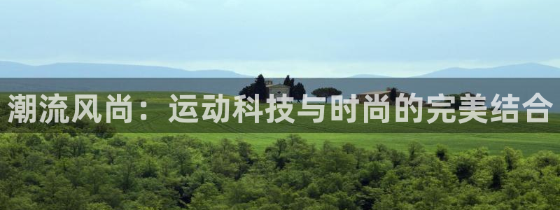 3377体育官网下载:潮流风尚:运动科技与时尚的完美结合